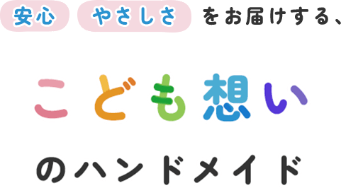 安心・やさしさをお届けする、こども想いのハンドメイド