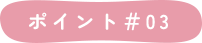 ポイント＃03
